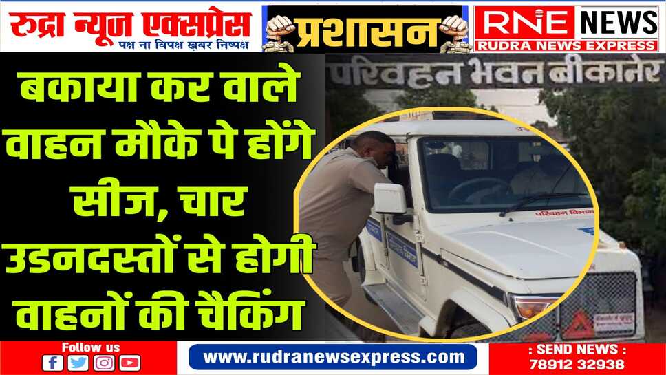 BIKANER : परिवहन विभाग के चार उड़न दस्ते 24 घंटे गश्त करेंगे