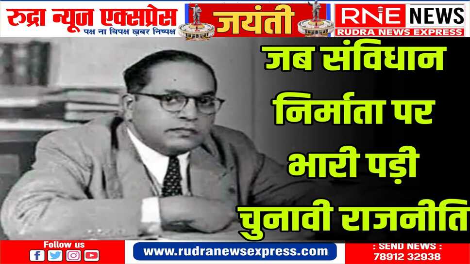 जानिये : संविधान निर्माता बाबासाहेब ने किस सीट से पहला चुनाव लड़ा और क्या रहा परिणाम
