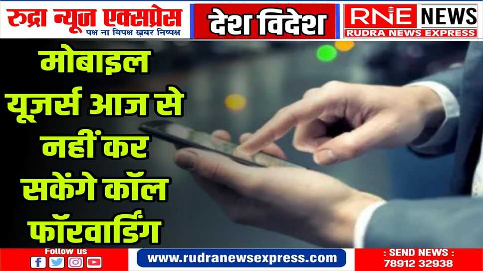 देशभर के मोबाईल यूजर्स के लिए सरकार का बड़ा फैसला,कॉल फॉरवार्डिंग सेवा आज से बंद