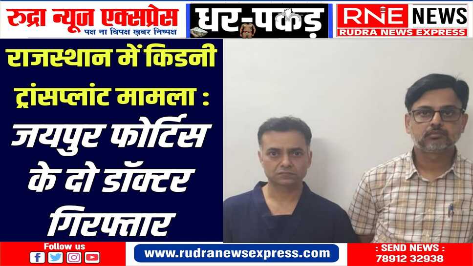 Kidney Transplant Case : फोर्टिस हॉस्पिटल के डा.संदीप गुप्ता, डा.जितेन्द्र गोस्वामी गिरफ्तार