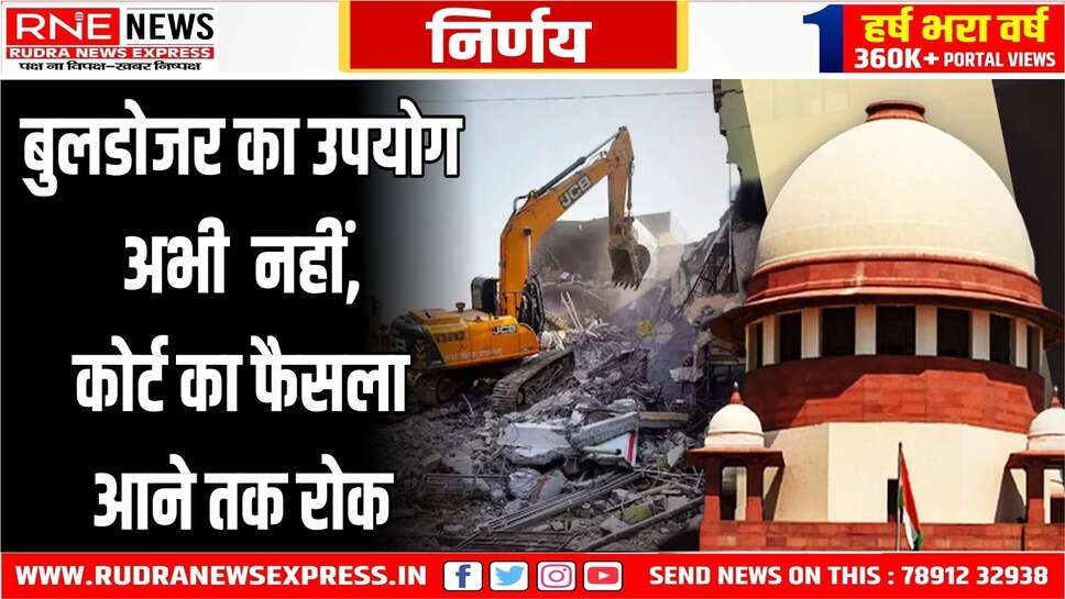 बुलडोजर एक्शन पर फैसला आने तक कोर्ट की रोक