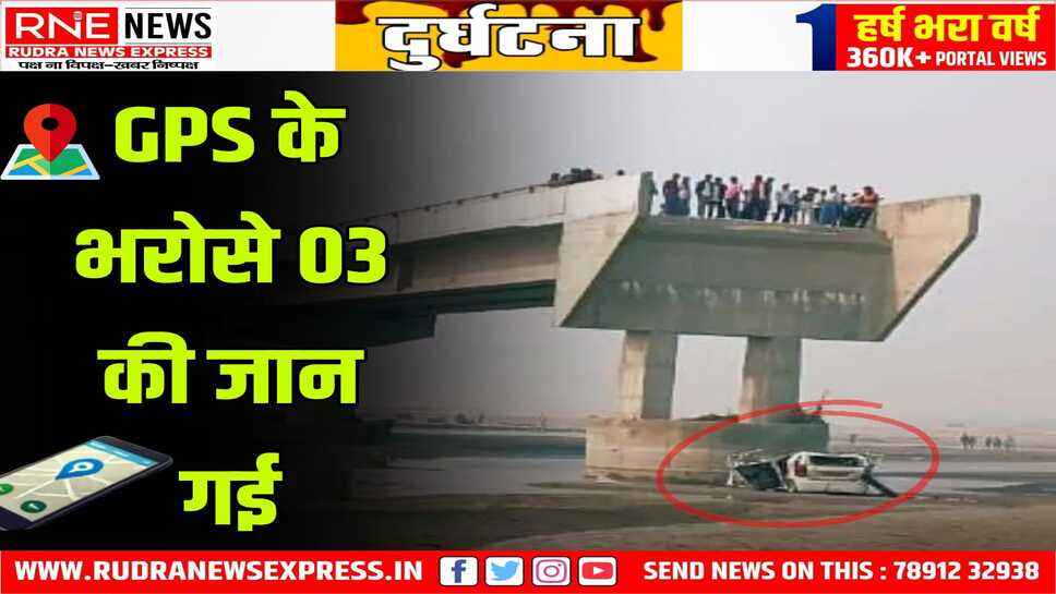 GPS के बताये रास्ते पर दौड़ती कार अर्धनिर्मित पुल से गिरी, 3 की मौके पर मौत