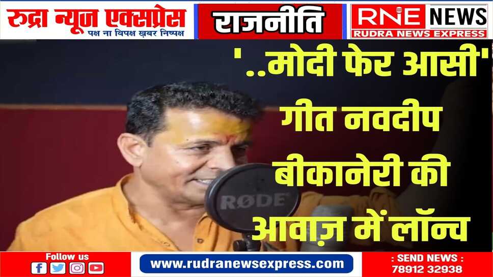 नवदीप बीकानेरी के..'मोदी फेर आसी' गीत को राजनाथसिंह ने लॉन्च किया