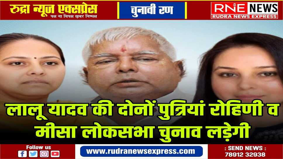रोहिणी आचार्य सारण से व मीसा भारती पाटलिपुत्र से चुनाव मैदान में उतरेंगी