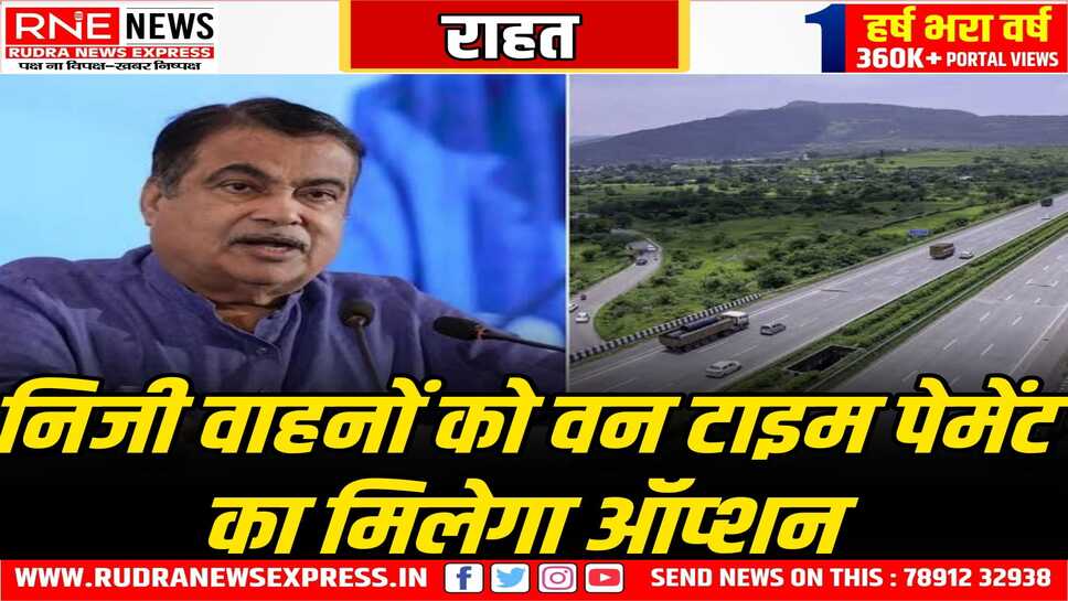 नई टोल पॉलिसी इसी माह, नये आएंगे प्रावधान, 3 हजार में पूरे साल टोल नहीं लगेगा