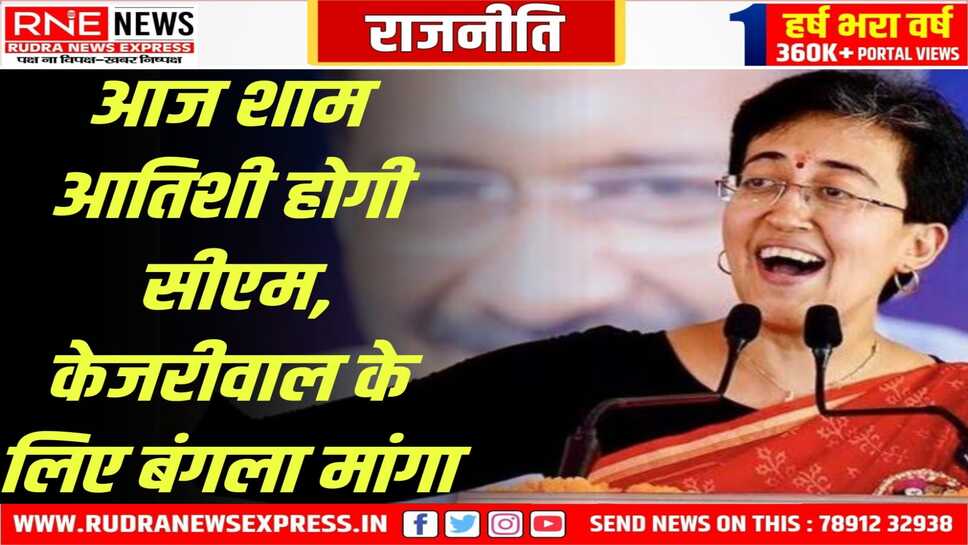 Dehli : आतिशी शाम को शपथ लेगी जानिये कौन होंगे नए मंत्री