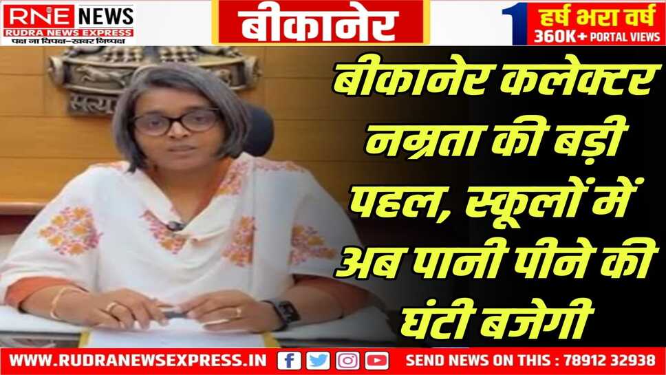 Water Bell in Bikaner : कलेक्टर नम्रता ने स्कूलों को आदेश दिया, तीसरे-छठे पीरियड में पानी पीने की घंटी बजाएं