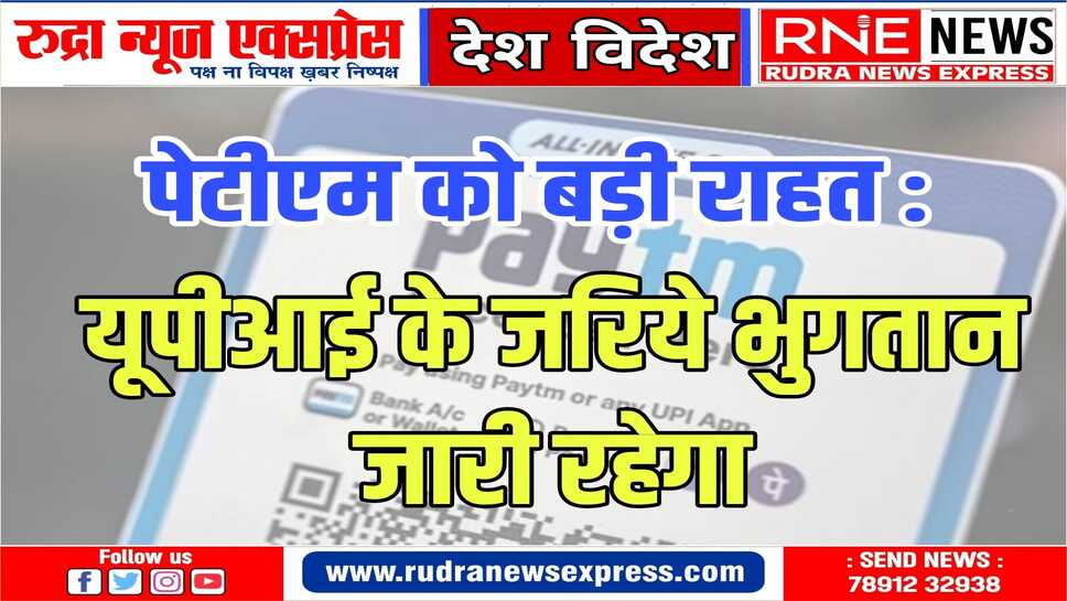 पेटीएम ग्राहकों के लिए अच्छी ख़बर,भारतीय राष्ट्रीय भुगतान निगम (NPCI) ने पेटीएम को बड़ी राहत दी है