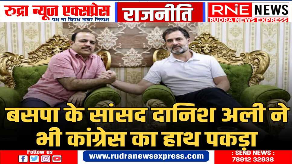 रमेश विधूड़ी के संसद में बयान के बाद दानिश अली की कांग्रेस से बढ़ी नजदीकियां, यूपी में मिलेगी मजबूती