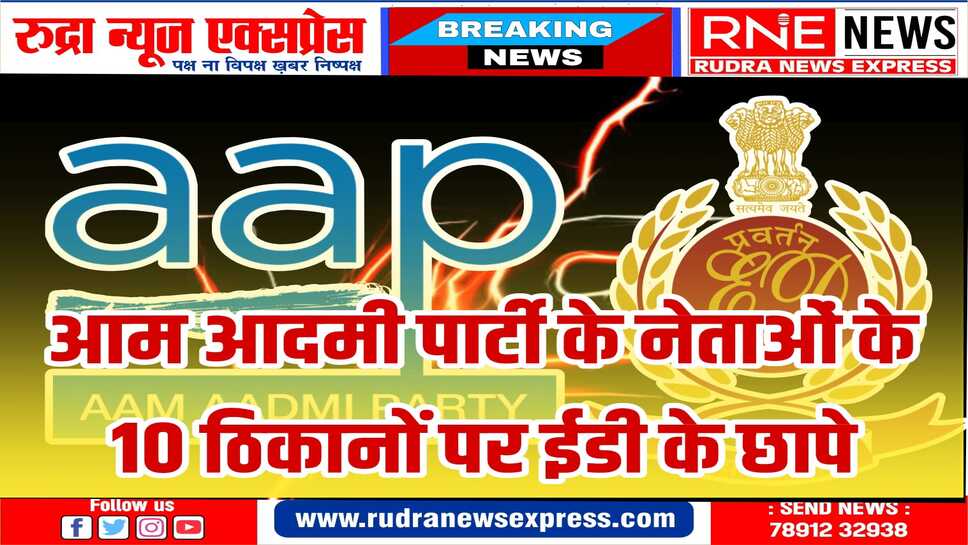 केजरीवाल के निजी सचिव,आप सांसद के यहां भी ईडी की छापेमारी