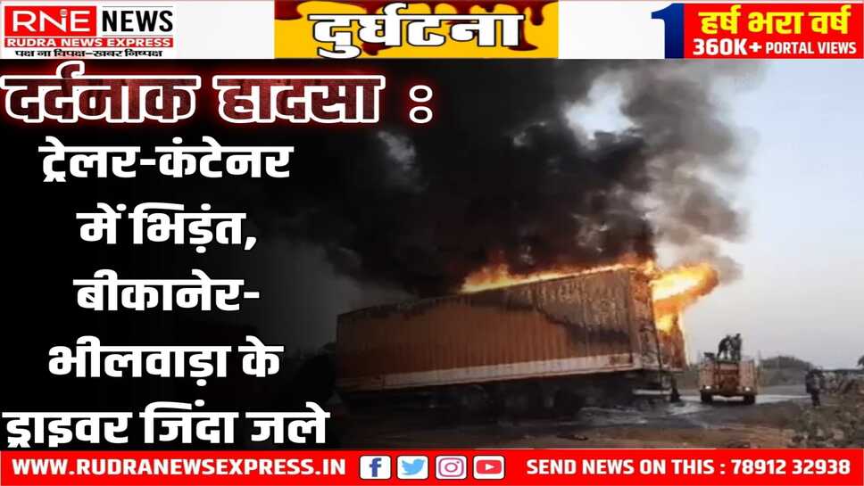 Accident : Bikaner से Nagaur के बीच ट्रेलर-कंटेनर भिड़े, दोनों ड्राइवर जिंदा जले