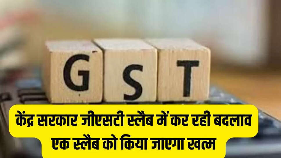 GST Change : केंद्र सरकार जीएसटी स्लैब में कर रही बदलाव, एक स्लैब को किया जाएगा खत्म 