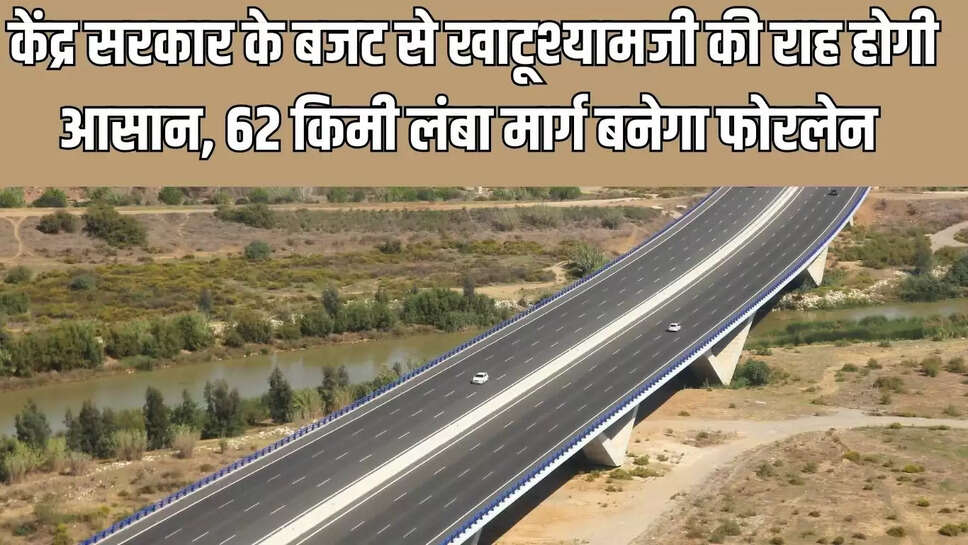 New Four Lane Highway  केंद्र सरकार के बजट से खाटूश्यामजी की राह होगी आसान, 62 किमी लंबा मार्ग बनेगा फोरलेन&nbsp;