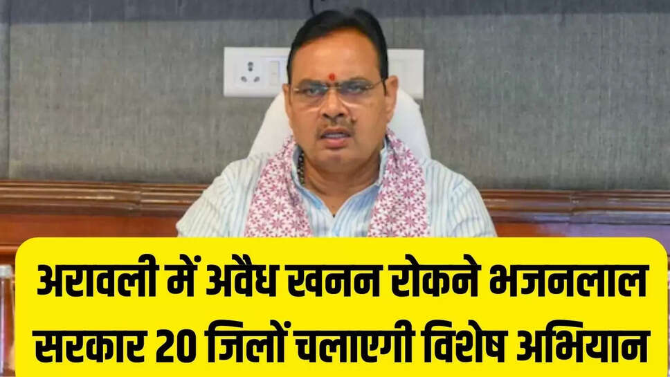 अरावली में अवैध खनन रोकने भजनलाल सरकार 20 जिलों चलाएगी विशेष अभियान