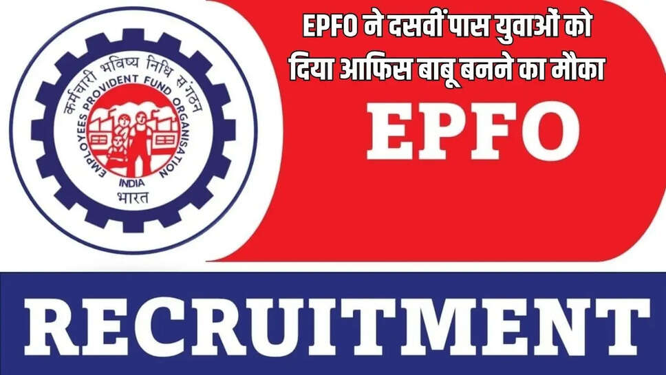 EPFO ने दसवीं पास युवाओं को दिया आफिस बाबू बनने का मौका, इतने पदों पर होगी भर्ती&nbsp;