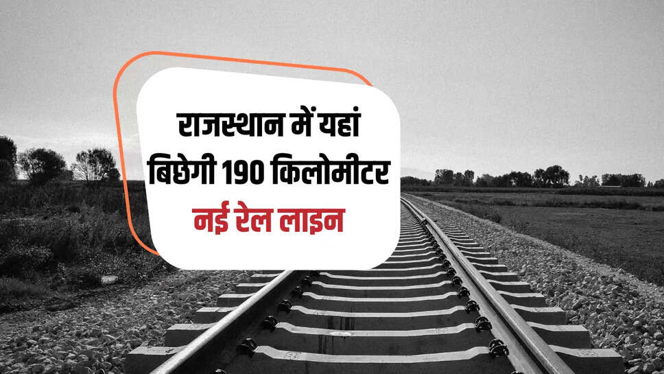 New Railway Line : राजस्थान में यहां बिछेगी 190 किलोमीटर नई रेल लाइन, 1975 के बाद फिर जगी लाखों लोगों की आस 