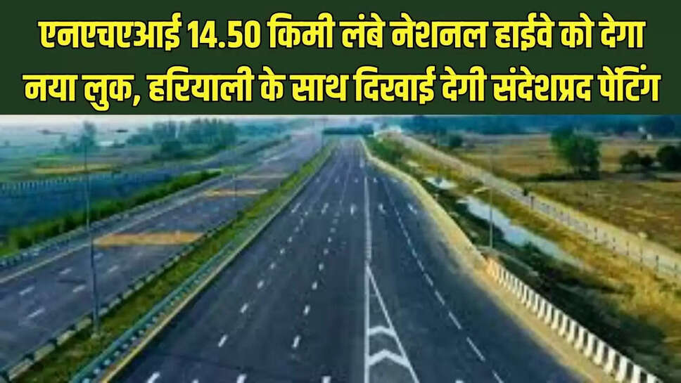 New Look Highway  एनएचएआई 14.50 किमी लंबे नेशनल हाईवे को देगा नया लुक, हरियाली के साथ दिखाई देगी संदेशप्रद पेंटिंग