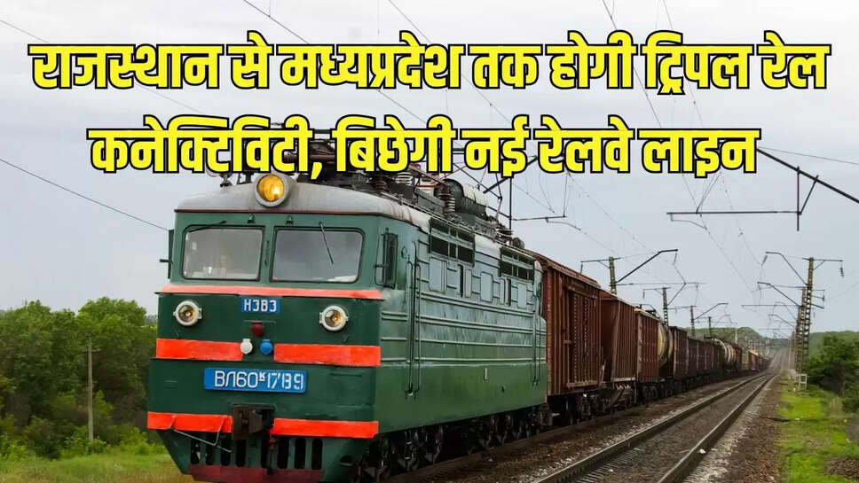Rail Connectivity : राजस्थान से मध्यप्रदेश तक होगी ट्रिपल रेल कनेक्टिविटी, बिछेगी नई रेलवे लाइन 