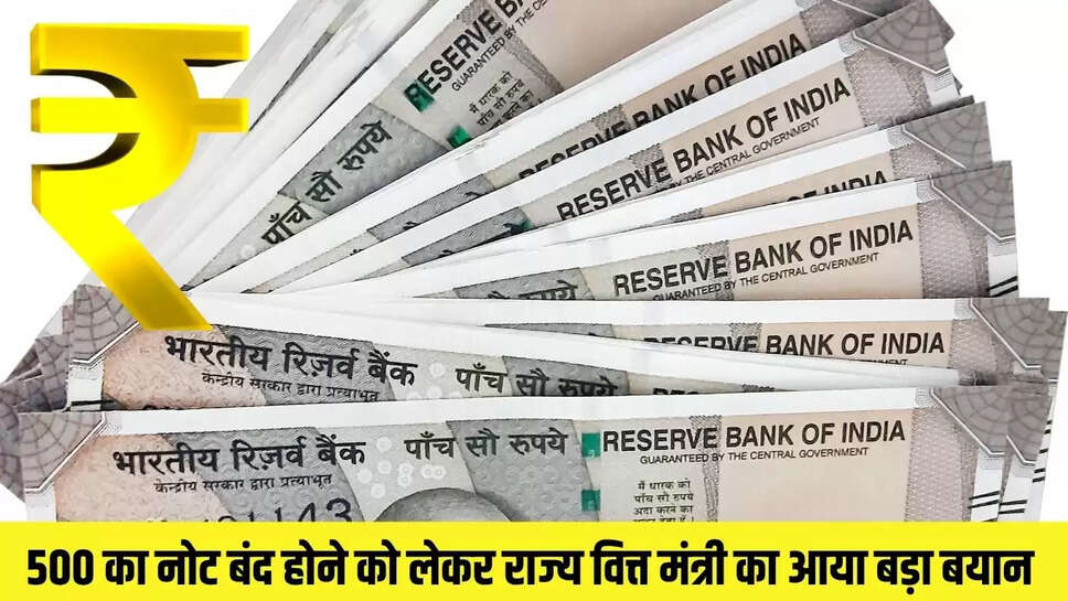 RBI Update   500 का नोट बंद होने को लेकर राज्य वित्त मंत्री का आया बड़ा बयान 