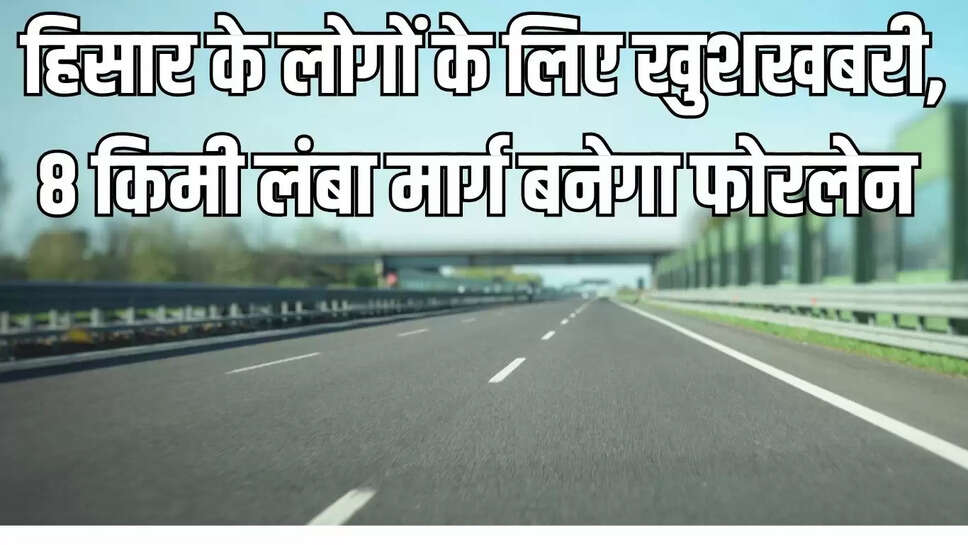 New Four Lane Road : हिसार के लोगों के लिए खुशखबरी, 8 किमी लंबा मार्ग बनेगा फोरलेन 