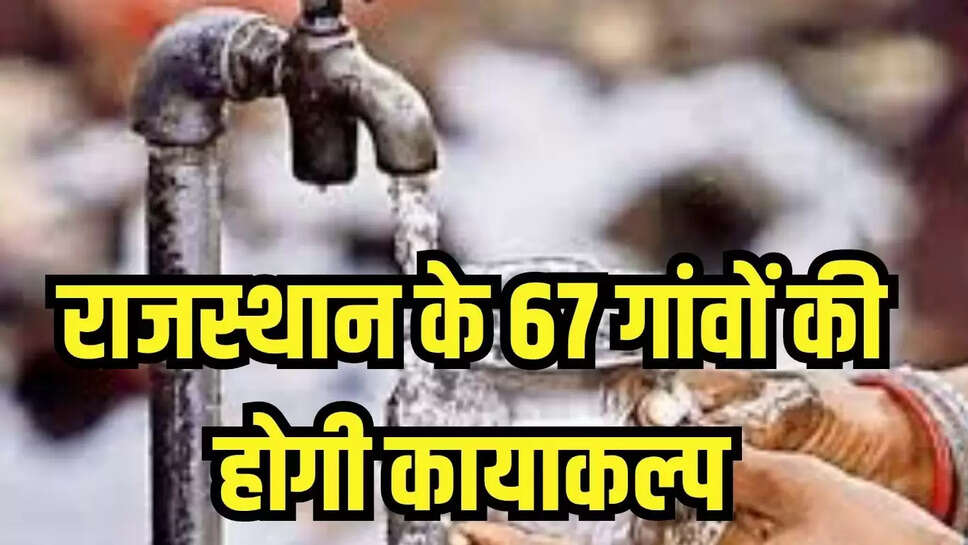 Rajasthan News : राजस्थान के 67 गांवों की होगी कायाकल्प, 365.85 करोड़ के वर्क आर्डर हुए जारी 