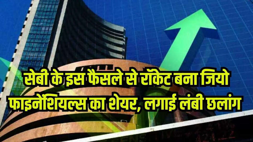 सेबी के इस फैसले से रॉकेट बना जियो फाइनेंशियल्स का शेयर, लगाई लंबी छलांग 