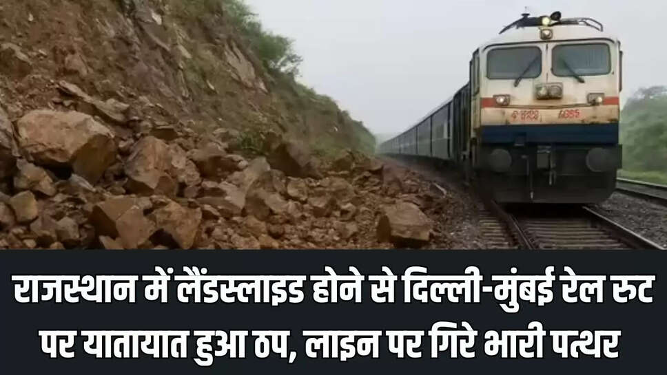 Delhi-Mumbai Rail Route  राजस्थान में लैंडस्लाइड होने से दिल्ली-मुंबई रेल रुट पर यातायात हुआ ठप, लाइन पर गिरे भारी पत्थर 