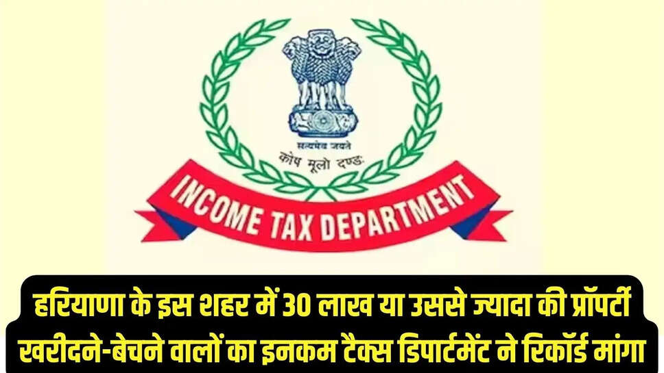 Haryana  हरियाणा के इस शहर में 30 लाख या उससे ज्यादा की प्रॉपर्टी खरीदने-बेचने वालों का इनकम टैक्स डिपार्टमेंट ने रिकॉर्ड मांगा
