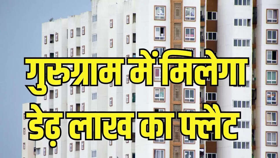Cheap Flats  गुरुग्राम में डेढ़ लाख में मिल जाएगा फ्लैट, 600 रुपये गज के हिसाब से मिलेगा प्लाट 