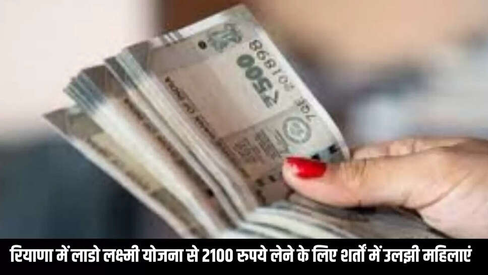 Haryana : हरियाणा में लाडो लक्ष्मी योजना से 2100 रुपये लेने के लिए शर्तों में उलझी महिलाएं 