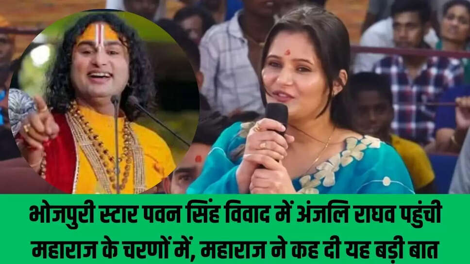 Pawan Singh Anjali Raghav : भोजपुरी स्टार पवन सिंह विवाद में अंजलि राघव पहुंची महाराज के चरणों में, महाराज ने कह दी यह बड़ी बात