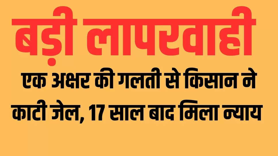 Big news : एक अक्षर की गलती से किसान ने काटी जेल, 17 साल बाद मिला न्याय 