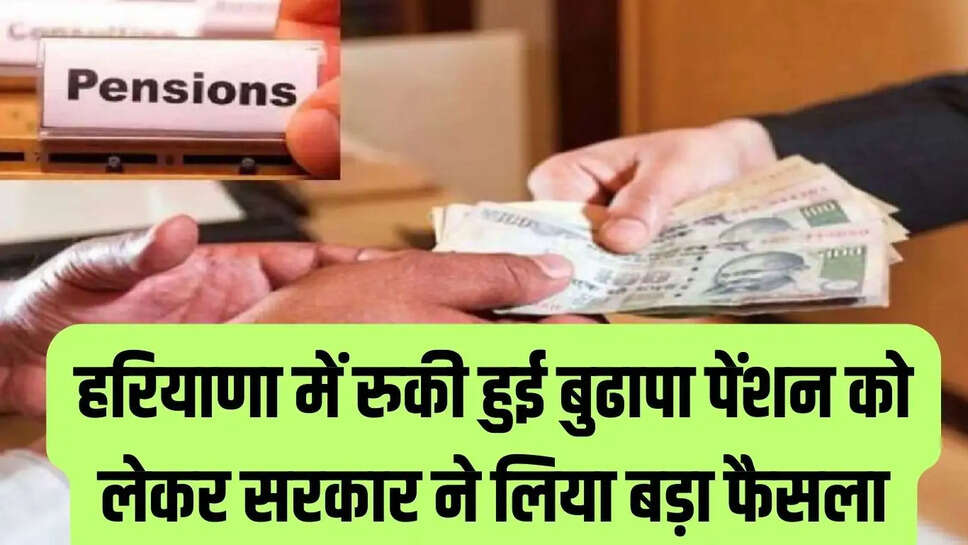 Old age pension  हरियाणा में रुकी हुई बुढापा पेंशन को लेकर सरकार ने लिया बड़ा फैसला