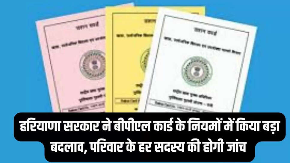 BPL Card Rules Change : हरियाणा सरकार ने बीपीएल कार्ड के नियमों में किया बड़ा बदलाव, परिवार के हर सदस्य की होगी जांच 
