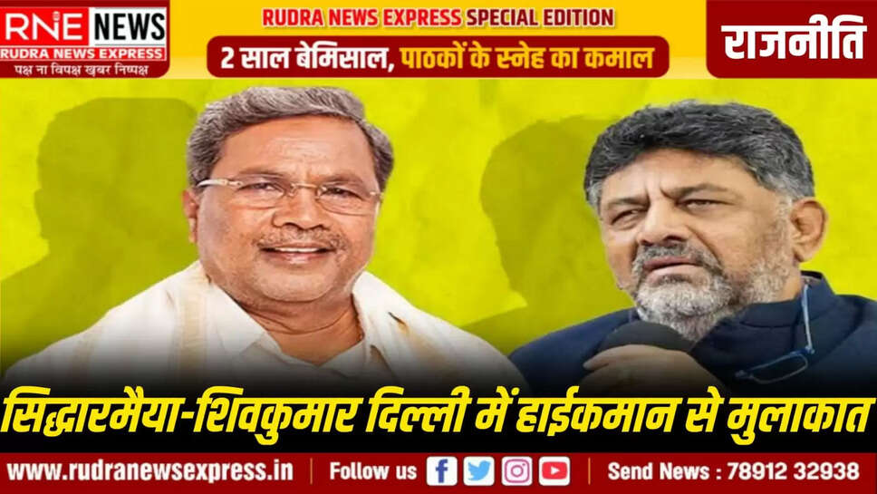  सिद्धारमैया-शिवकुमार दिल्ली में हाईकमान से मुलाकात