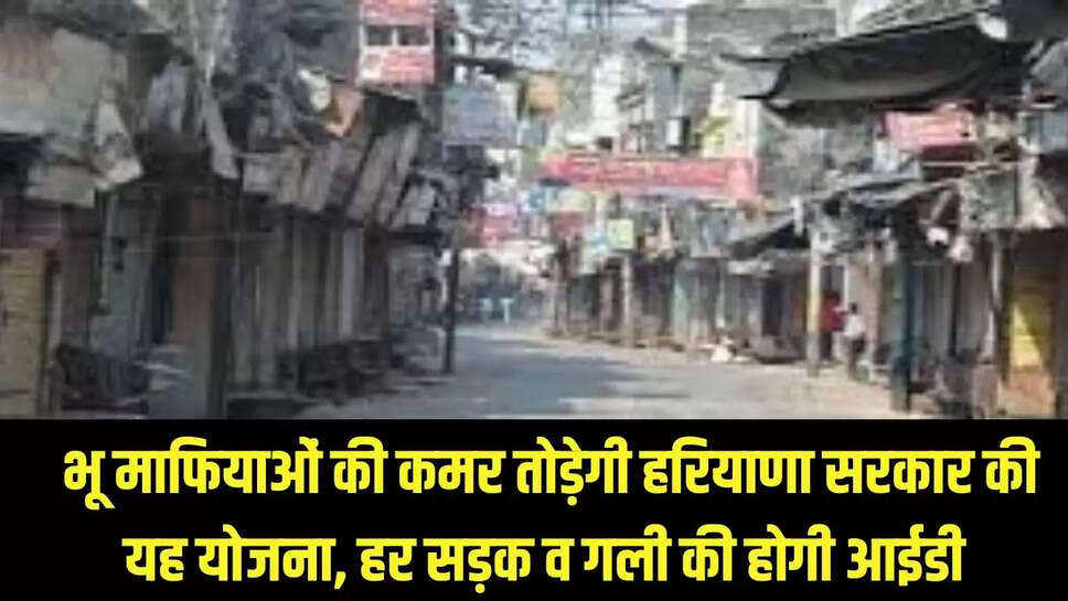 Haryana : भू माफियाओं की कमर तोड़ेगी हरियाणा सरकार की यह योजना, हर सड़क व गली की होगी आईडी 