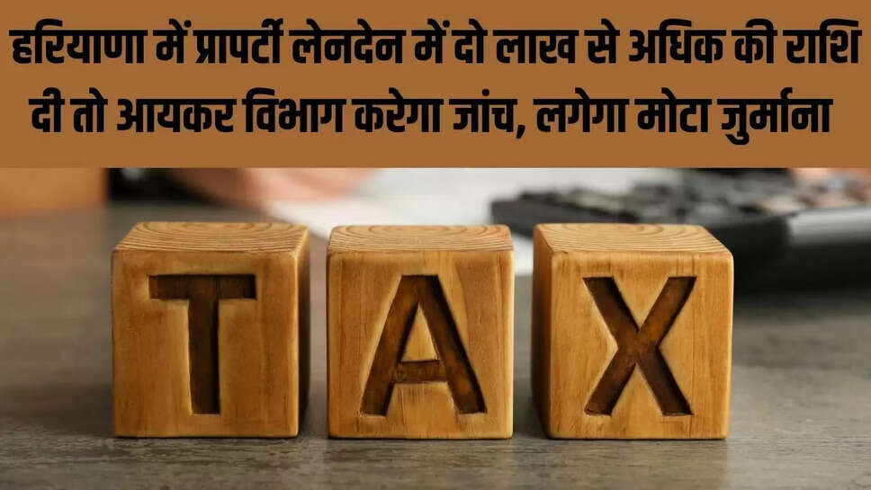 Black Money Consumption : हरियाणा में प्रापर्टी लेनदेन में दो लाख से अधिक की राशि दी तो आयकर विभाग करेगा जांच, लगेगा मोटा जुर्माना 