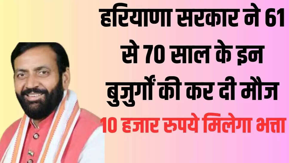Haryana : हरियाणा सरकार ने 61 से 70 साल के इन बुजुर्गों की कर दी मौज, 10 हजार रुपये मिलेगा भत्ता 