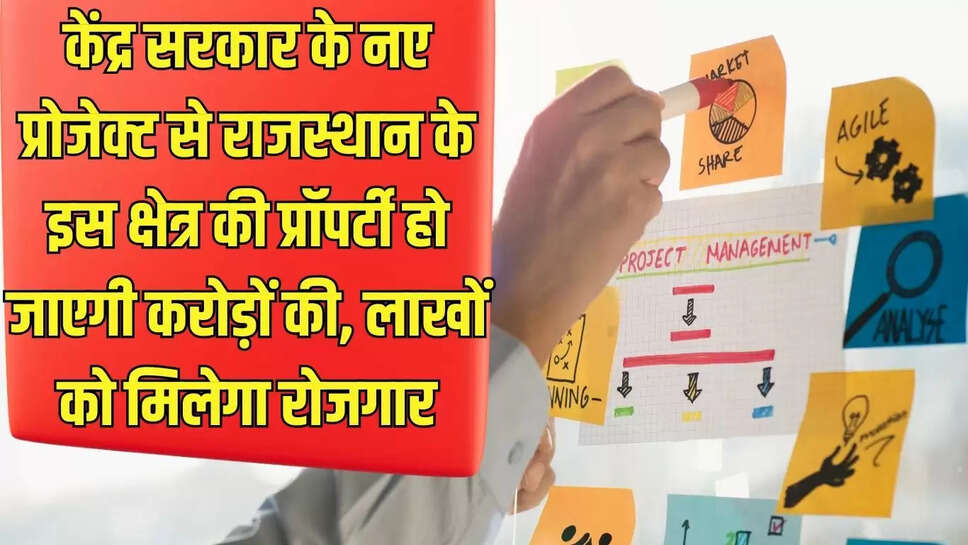 New Project  केंद्र सरकार के नए प्रोजेक्ट से राजस्थान के इस क्षेत्र की प्रॉपर्टी हो जाएगी करोड़ों की, लाखों को मिलेगा रोजगार
