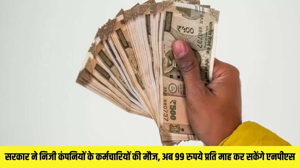 NPS Scheme : सरकार ने निजी कंपनियों के कर्मचारियों की मौज, अब 99 रुपये प्रति माह कर सकेंगे एनपीएस