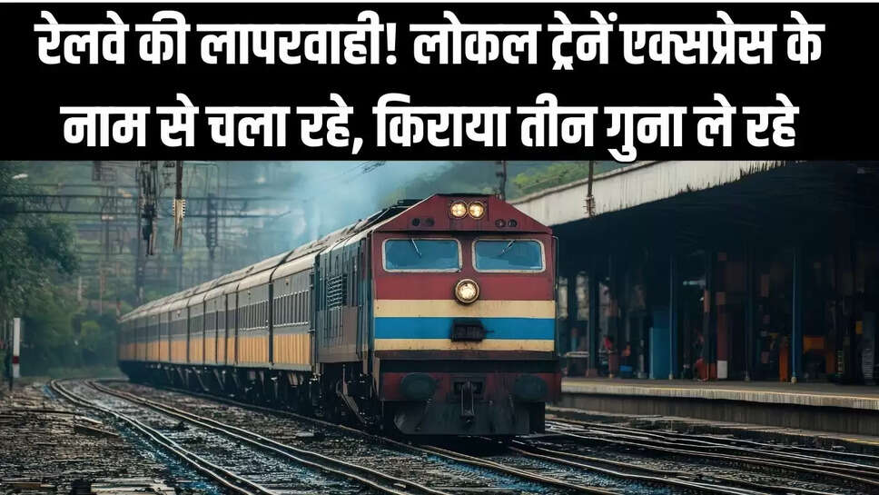 Railway Negligence  रेलवे की लापरवाही! लोकल ट्रेनें एक्सप्रेस के नाम से चला रहे, किराया तीन गुना ले रहे
