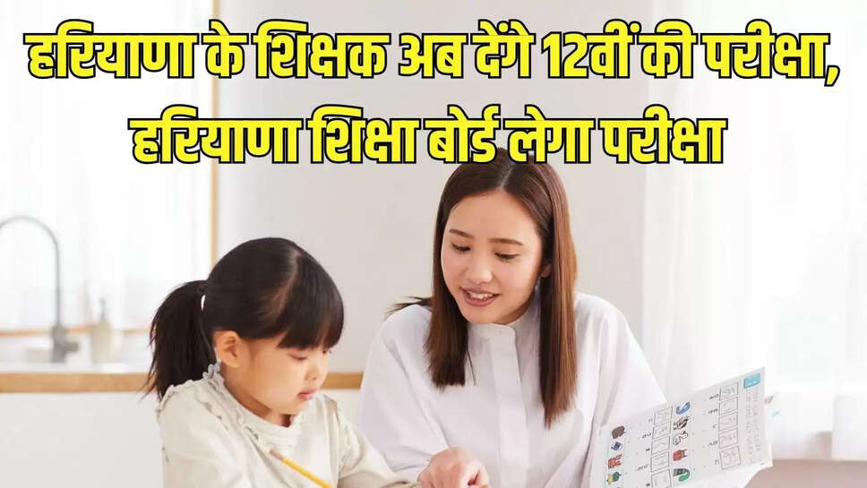 Teacher Exam  हरियाणा के शिक्षक अब देंगे 12वीं की परीक्षा, हरियाणा शिक्षा बोर्ड लेगा परीक्षा&nbsp;