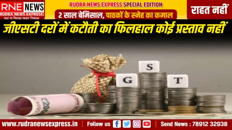 जीएसटी दरों में कटौती का फिलहाल कोई प्रस्ताव नहीं
