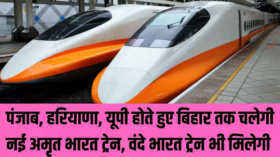 Bihar Train : पंजाब, हरियाणा, यूपी होते हुए बिहार तक चलेगी नई अमृत भारत ट्रेन, वंदे भारत ट्रेन भी मिलेगी 