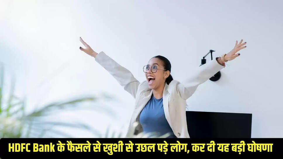 HDFC Bank के फैसले से खुशी से उछल पड़े लोग, कर दी यह बड़ी घोषणा 