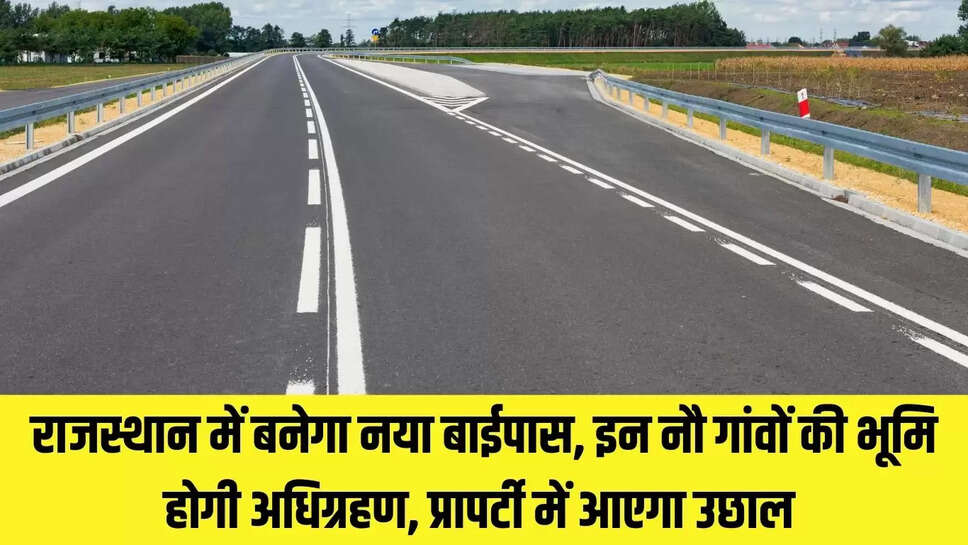 Rajasthan New Bypass राजस्थान में बनेगा नया बाईपास, इन नौ गांवों की भूमि होगी अधिग्रहण, प्रापर्टी में आएगा उछाल 