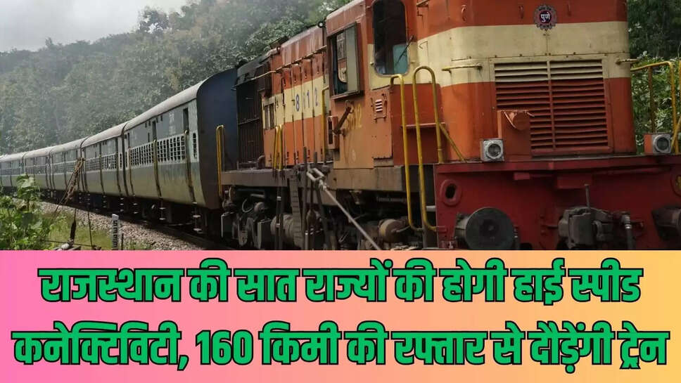 Train High Speed : राजस्थान की सात राज्यों की होगी हाई स्पीड कनेक्टिविटी, 160 किमी की रफ्तार से दौड़ेंगी ट्रेन