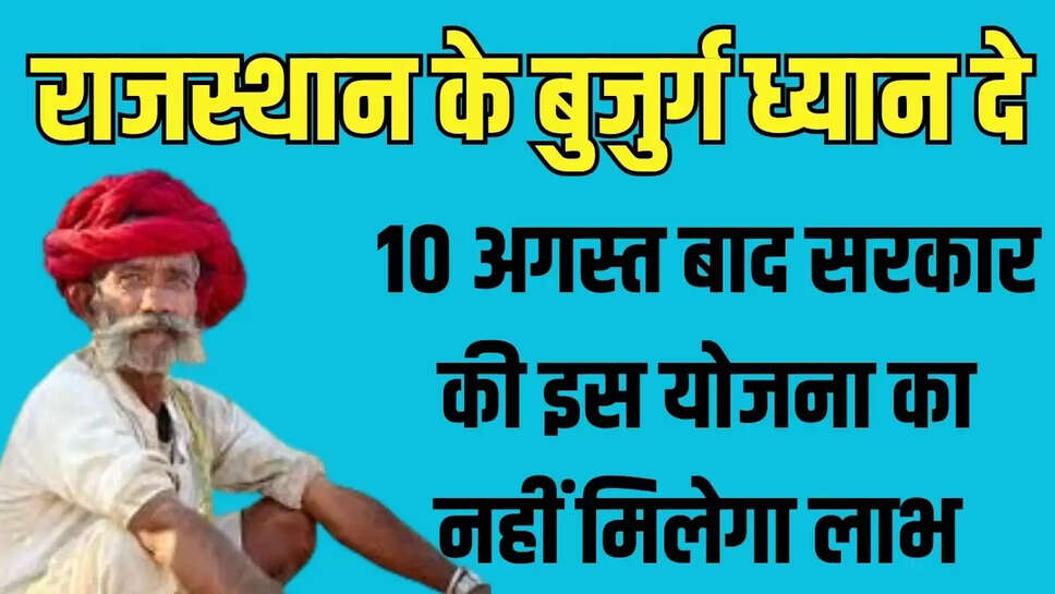 Rajasthan Govt Scheme  राजस्थान के बुजुर्ग कृप्या ध्यान दे! 10 अगस्त बाद सरकार की इस योजना का नहीं मिलेगा लाभ 