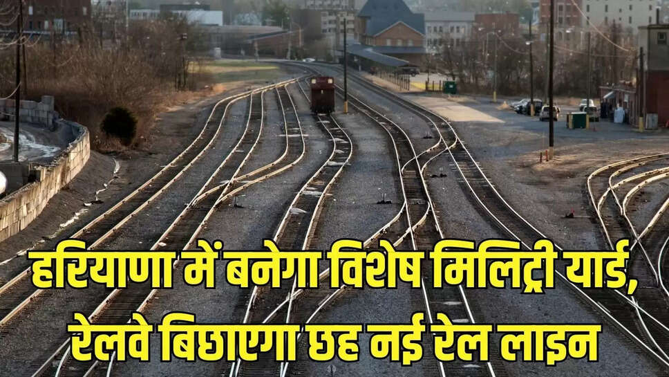 New Rail Line Haryana : हरियाणा में बनेगा विशेष मिलिट्री यार्ड, रेलवे बिछाएगा छह नई रेल लाइन&nbsp;