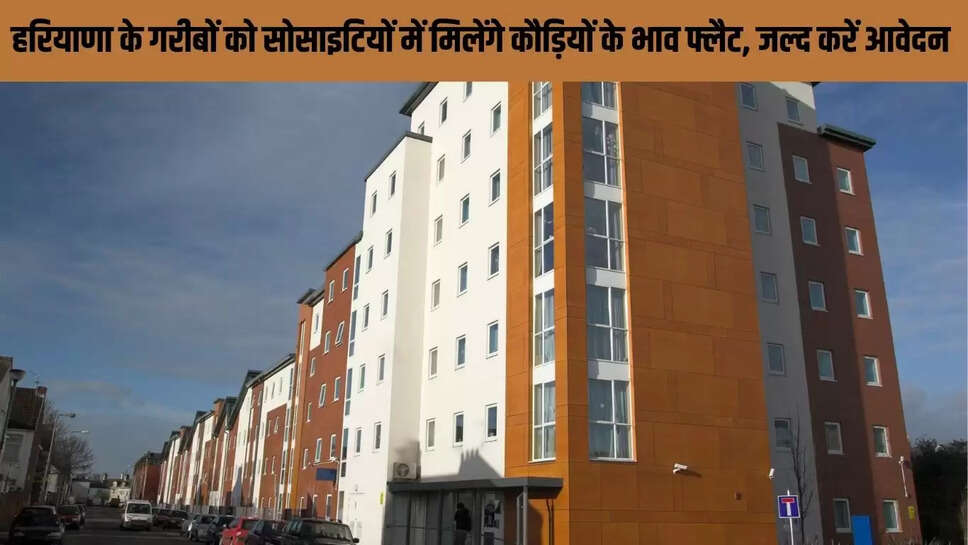 Haryana Housing Scheme  हरियाणा के गरीबों को सोसाइटियों में मिलेंगे कौड़ियों के भाव फ्लैट, जल्द करें आवेदन&nbsp;